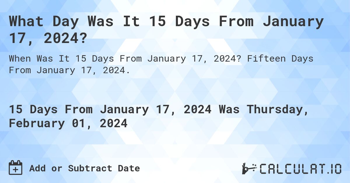 What Day Was It 15 Days From January 17, 2024?. Fifteen Days From January 17, 2024.