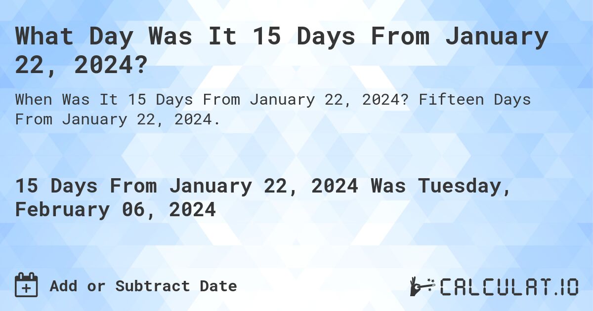 What Day Was It 15 Days From January 22, 2024?. Fifteen Days From January 22, 2024.