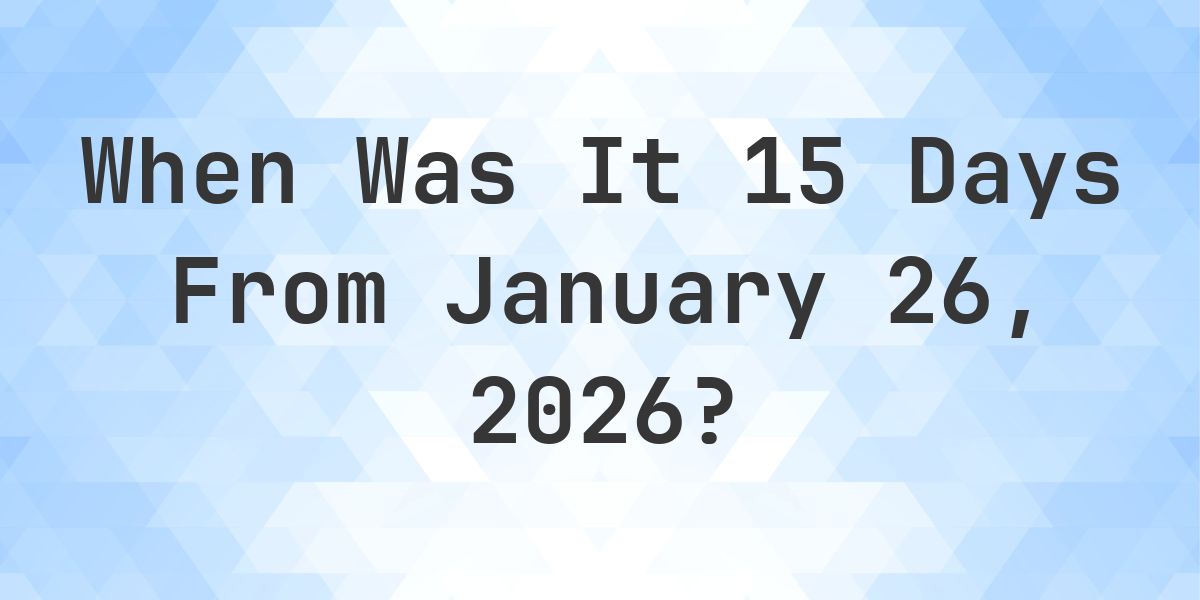 What Day Was It 15 Days From January 26, 2026? - Calculatio