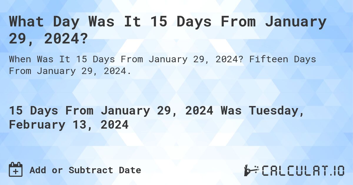 What Day Was It 15 Days From January 29, 2024?. Fifteen Days From January 29, 2024.