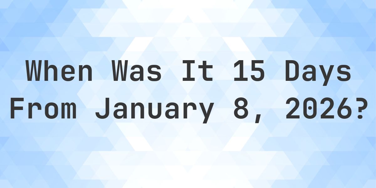 What Day Was It 15 Days From January 8, 2026? - Calculatio