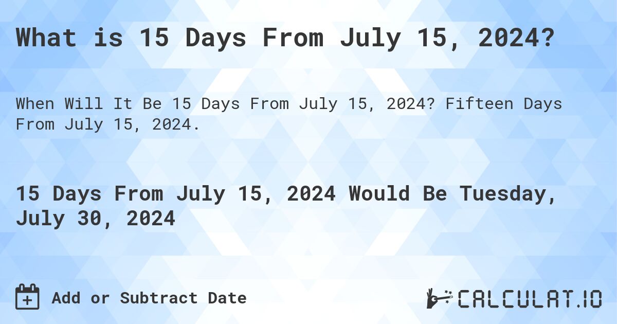 What is 15 Days From July 15, 2024?. Fifteen Days From July 15, 2024.