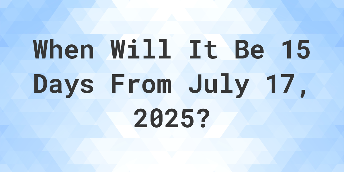 what-day-was-it-15-days-from-july-17-2023-calculatio