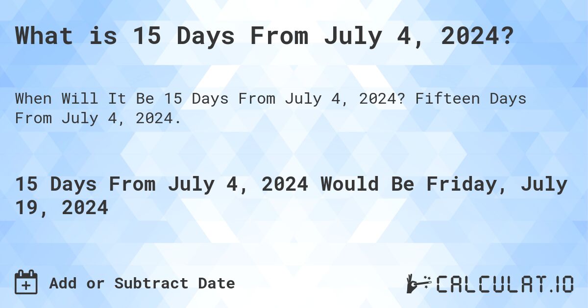 What is 15 Days From July 4, 2024?. Fifteen Days From July 4, 2024.