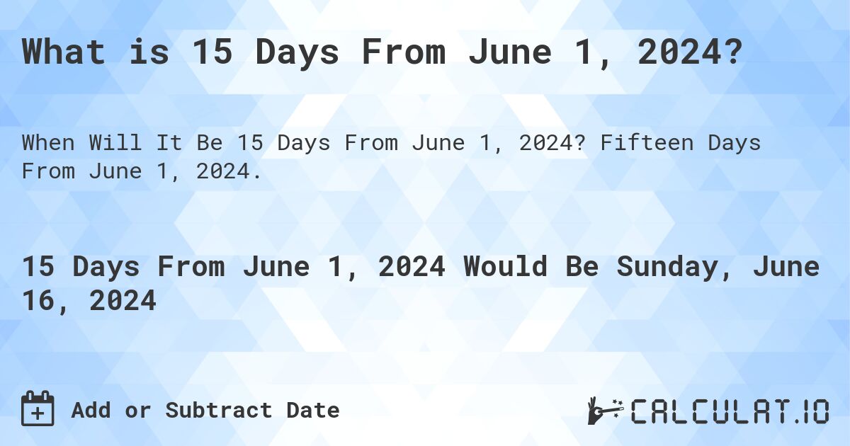 What is 15 Days From June 1, 2024?. Fifteen Days From June 1, 2024.