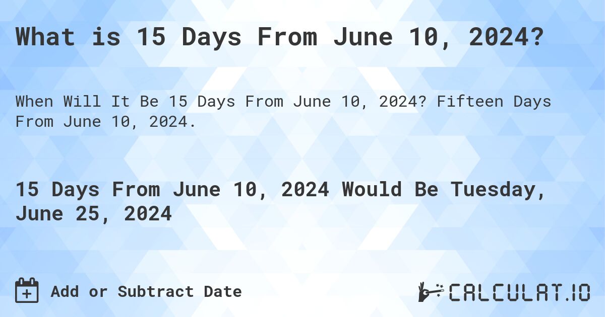 What is 15 Days From June 10, 2024?. Fifteen Days From June 10, 2024.