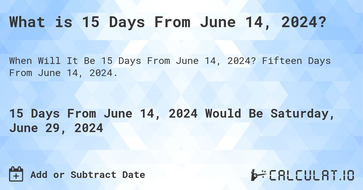 What is 15 Days From June 14, 2024?. Fifteen Days From June 14, 2024.