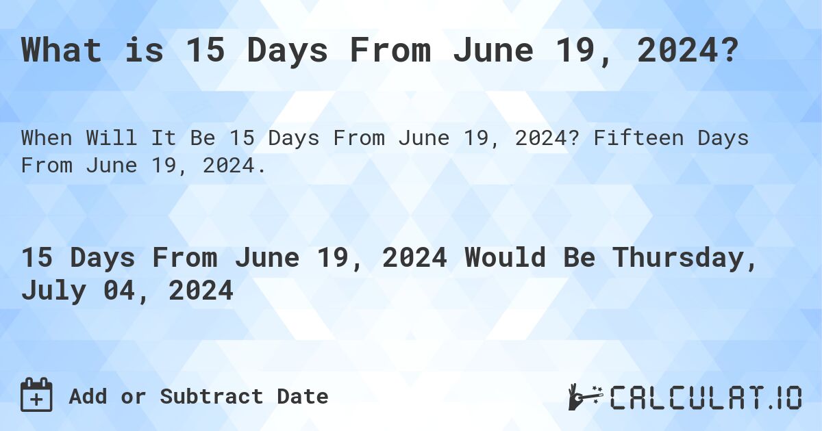What is 15 Days From June 19, 2024?. Fifteen Days From June 19, 2024.