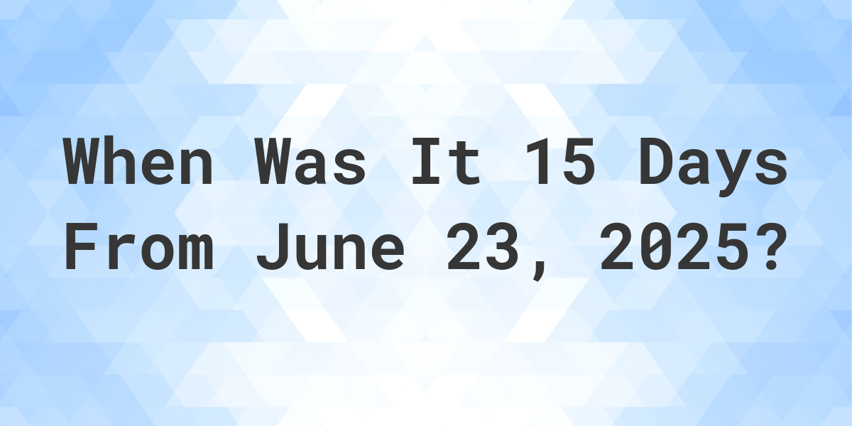What is 15 Days From June 23, 2024? - Calculatio