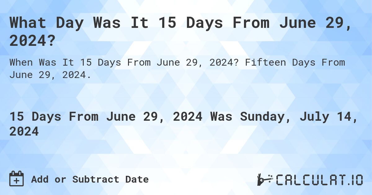 What Day Was It 15 Days From June 29, 2024?. Fifteen Days From June 29, 2024.