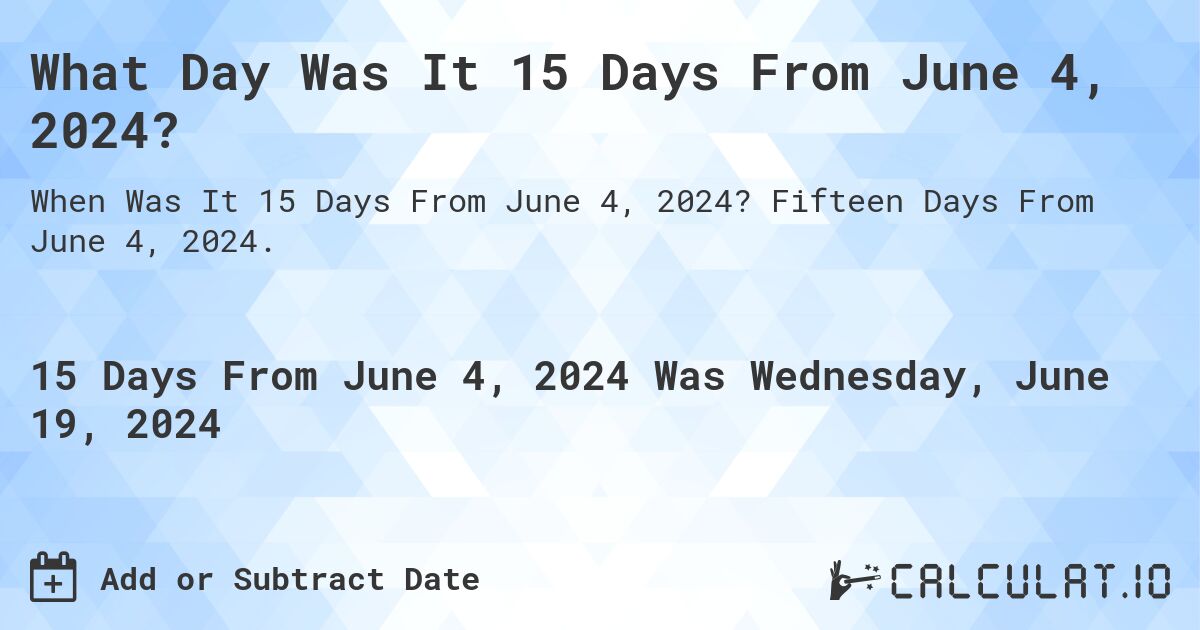 What is 15 Days From June 4, 2024?. Fifteen Days From June 4, 2024.
