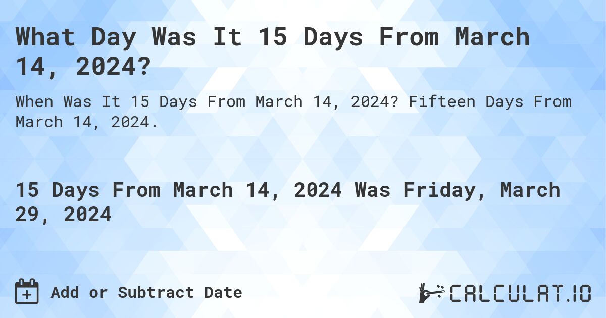 What Day Was It 15 Days From March 14, 2024?. Fifteen Days From March 14, 2024.