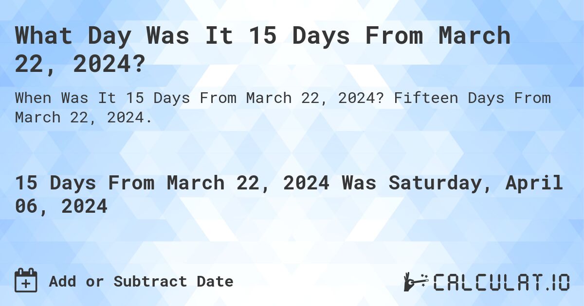 What Day Was It 15 Days From March 22, 2024?. Fifteen Days From March 22, 2024.