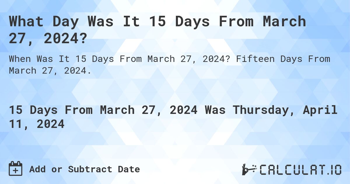 What Day Was It 15 Days From March 27, 2024?. Fifteen Days From March 27, 2024.