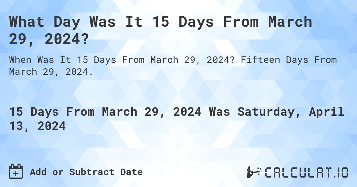What Day Was It 15 Days From March 29, 2024?. Fifteen Days From March 29, 2024.