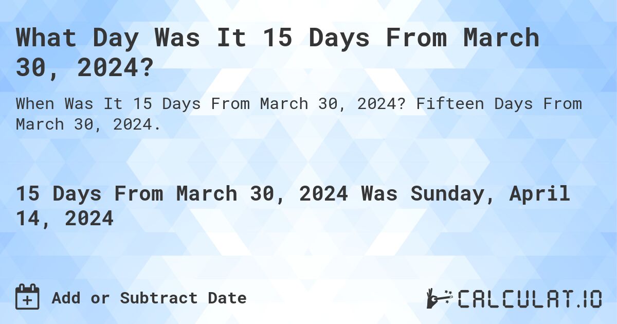 What Day Was It 15 Days From March 30, 2024?. Fifteen Days From March 30, 2024.