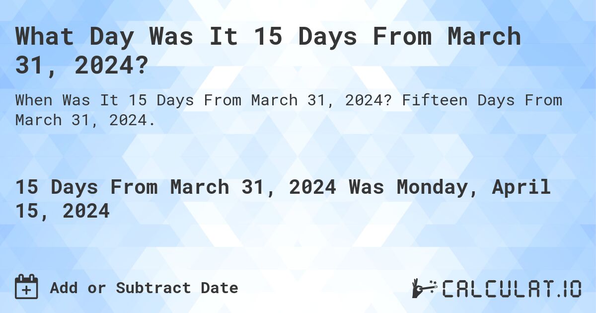 What Day Was It 15 Days From March 31, 2024?. Fifteen Days From March 31, 2024.