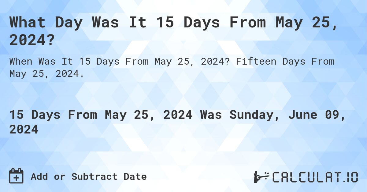 What is 15 Days From May 25, 2024? Calculatio