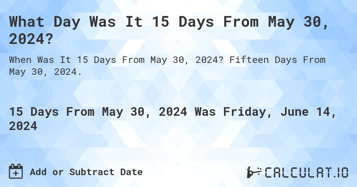 What is 15 Days From May 30, 2024?. Fifteen Days From May 30, 2024.