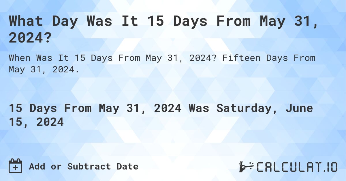 What Day Was It 15 Days From May 31, 2024?. Fifteen Days From May 31, 2024.