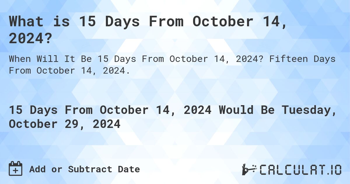 What is 15 Days From October 14, 2024?. Fifteen Days From October 14, 2024.