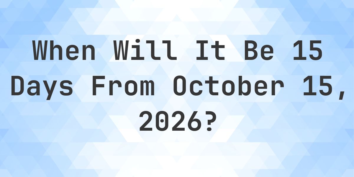 What is 15 Days From October 15, 2026? - Calculatio