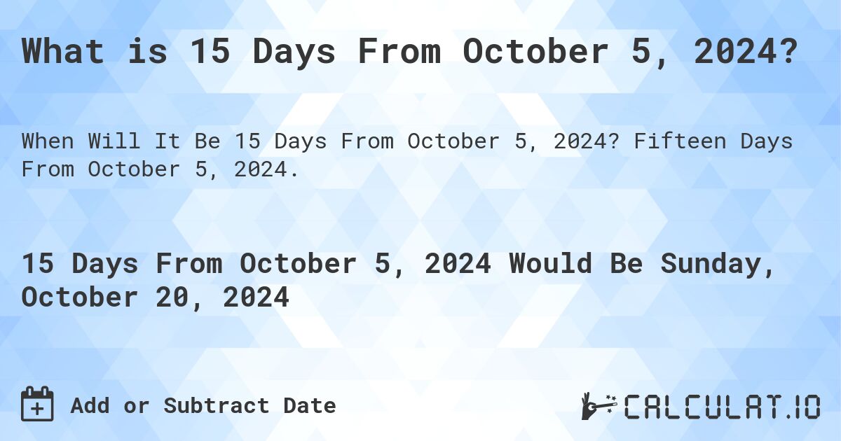What is 15 Days From October 5, 2024?. Fifteen Days From October 5, 2024.