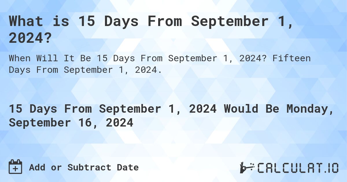 What is 15 Days From September 1, 2024?. Fifteen Days From September 1, 2024.
