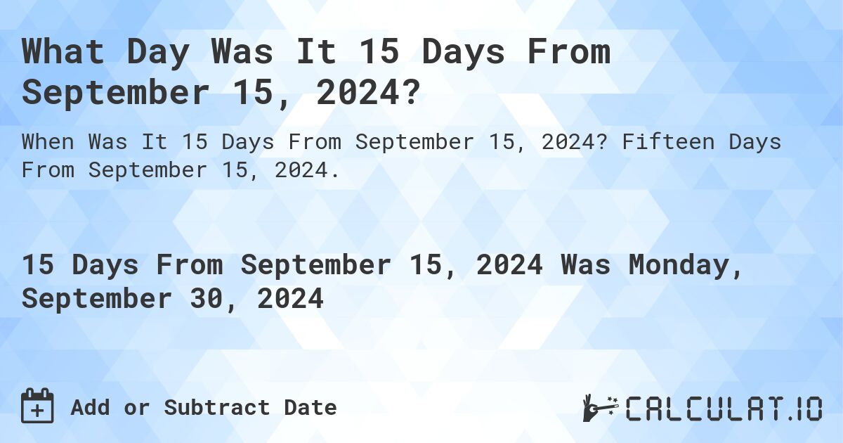 What is 15 Days From September 15, 2024?. Fifteen Days From September 15, 2024.