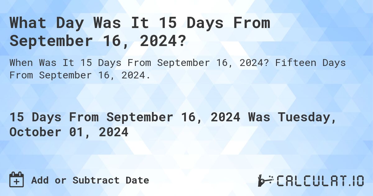 What is 15 Days From September 16, 2024?. Fifteen Days From September 16, 2024.