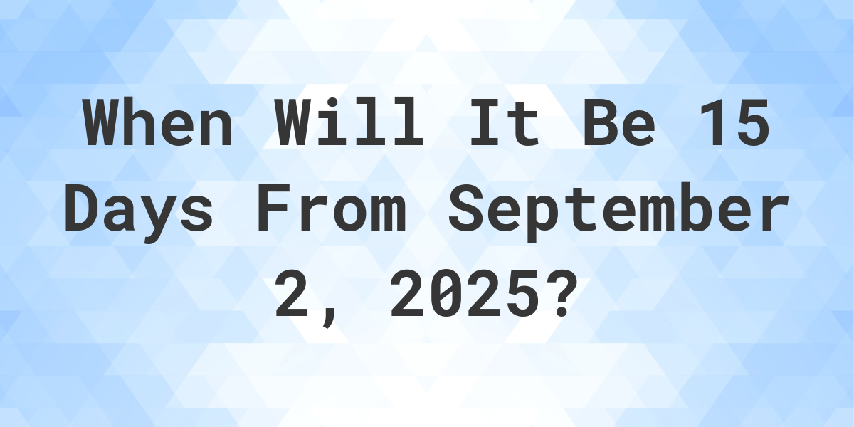 what-day-was-it-15-days-from-september-2-2023-calculatio