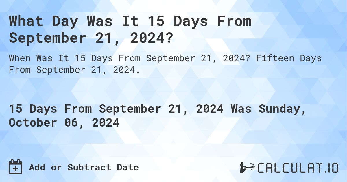 What is 15 Days From September 21, 2024?. Fifteen Days From September 21, 2024.