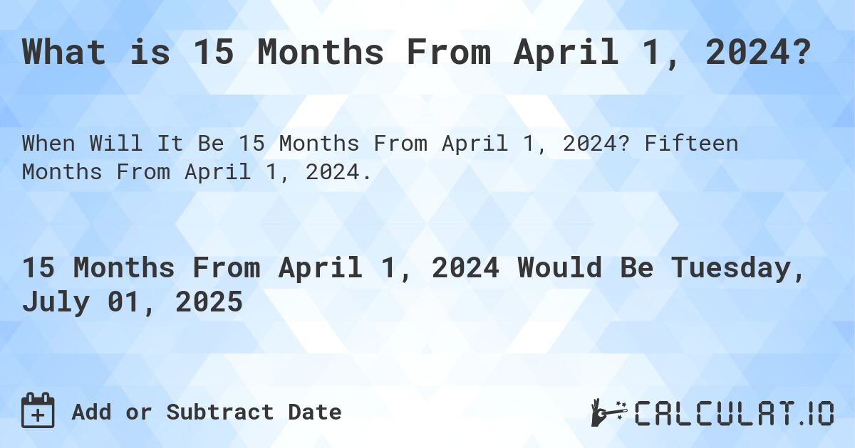 What is 15 Months From April 1, 2024?. Fifteen Months From April 1, 2024.