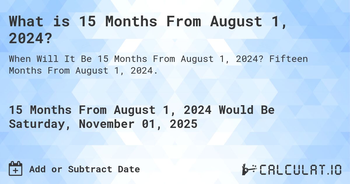 What is 15 Months From August 1, 2024?. Fifteen Months From August 1, 2024.