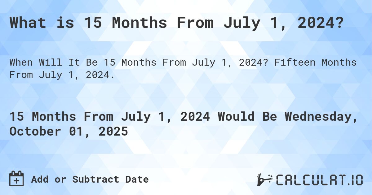 What is 15 Months From July 1, 2024?. Fifteen Months From July 1, 2024.