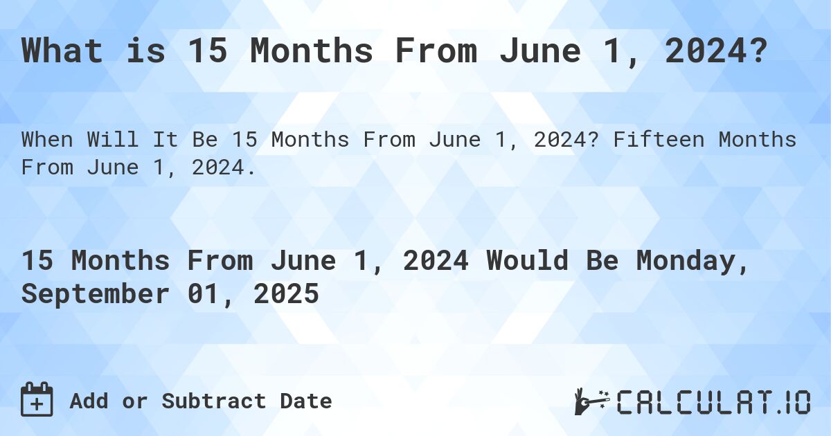 What is 15 Months From June 1, 2024?. Fifteen Months From June 1, 2024.