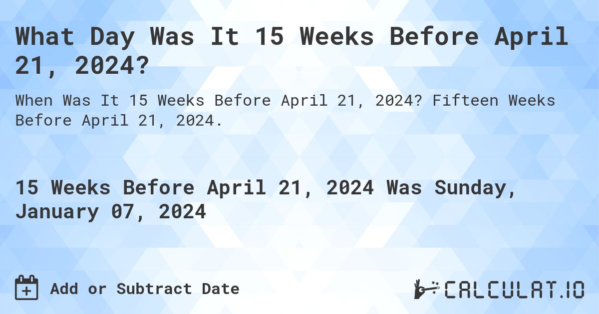 What Day Was It 15 Weeks Before April 21, 2024?. Fifteen Weeks Before April 21, 2024.