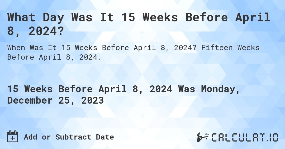 What Day Was It 15 Weeks Before April 8, 2024?. Fifteen Weeks Before April 8, 2024.