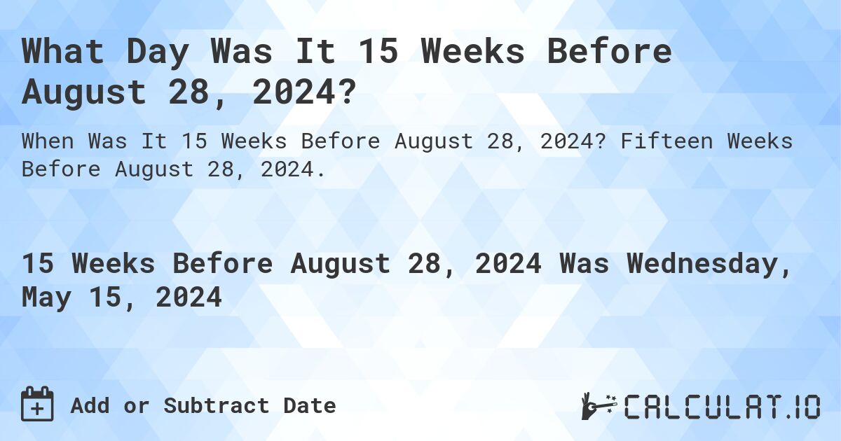 What is 15 Weeks Before August 28, 2024?. Fifteen Weeks Before August 28, 2024.