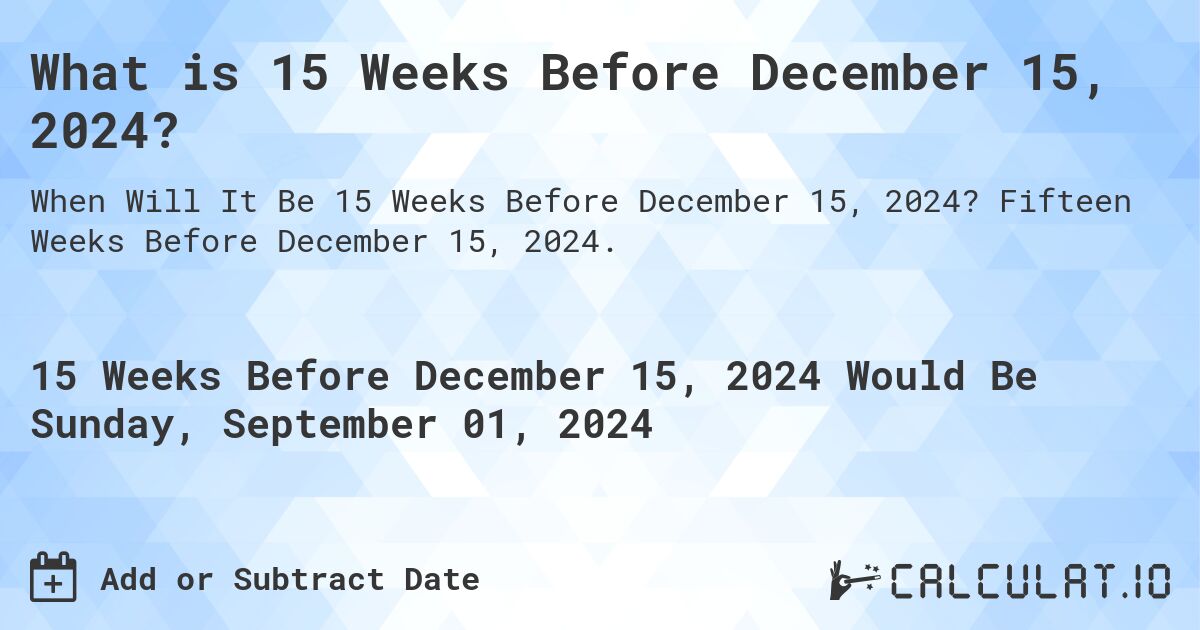 What is 15 Weeks Before December 15, 2024?. Fifteen Weeks Before December 15, 2024.