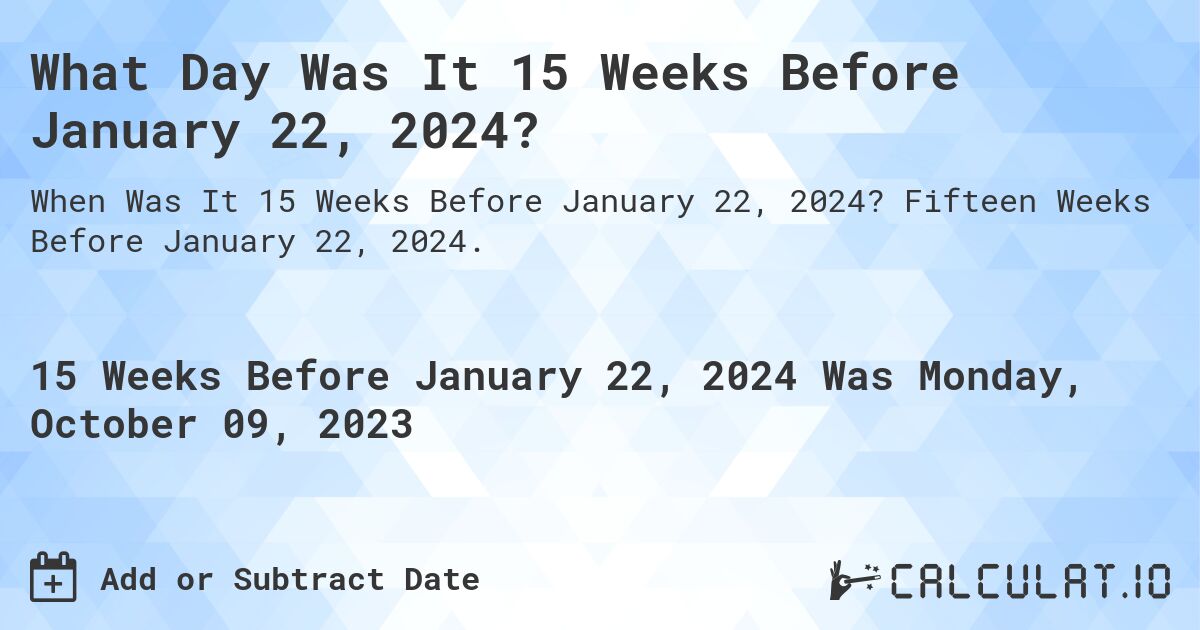 What Day Was It 15 Weeks Before January 22, 2024?. Fifteen Weeks Before January 22, 2024.