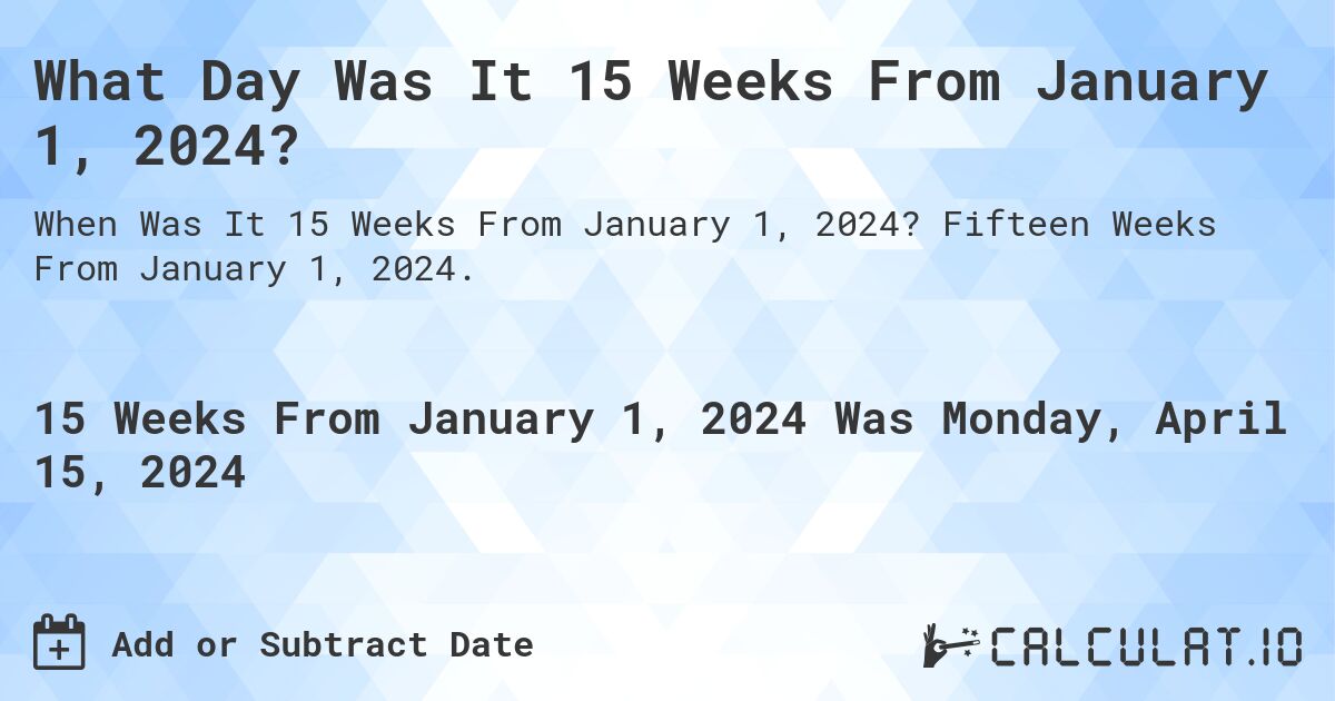What Day Was It 15 Weeks From January 1, 2024?. Fifteen Weeks From January 1, 2024.