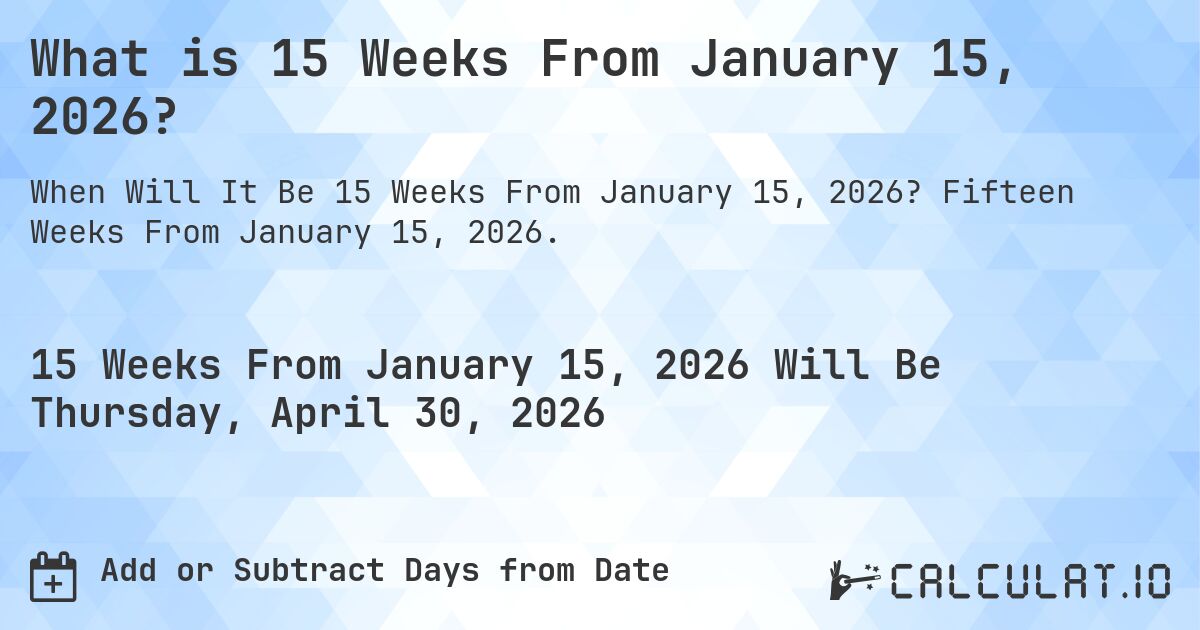 What is 15 Weeks From January 15, 2026?. Fifteen Weeks From January 15, 2026.