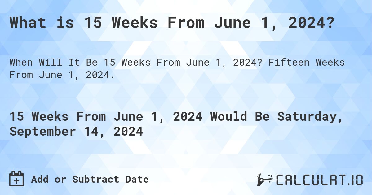 What is 15 Weeks From June 1, 2024?. Fifteen Weeks From June 1, 2024.