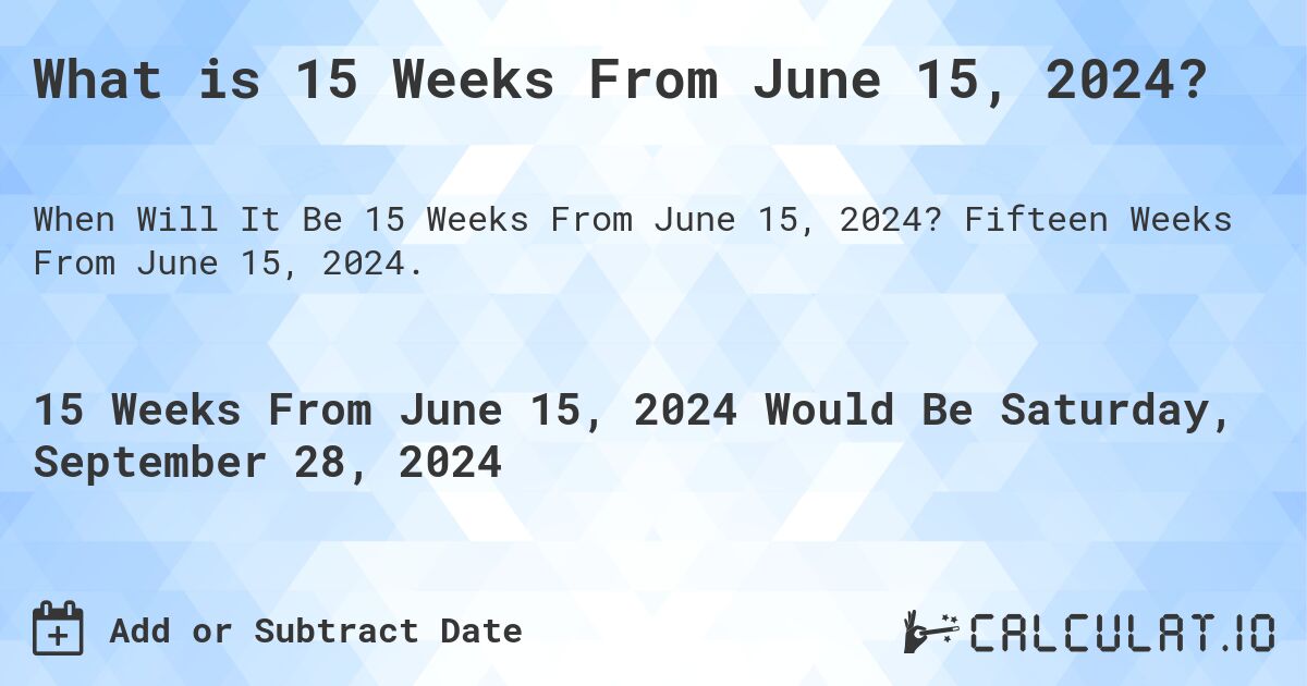 What is 15 Weeks From June 15, 2024?. Fifteen Weeks From June 15, 2024.