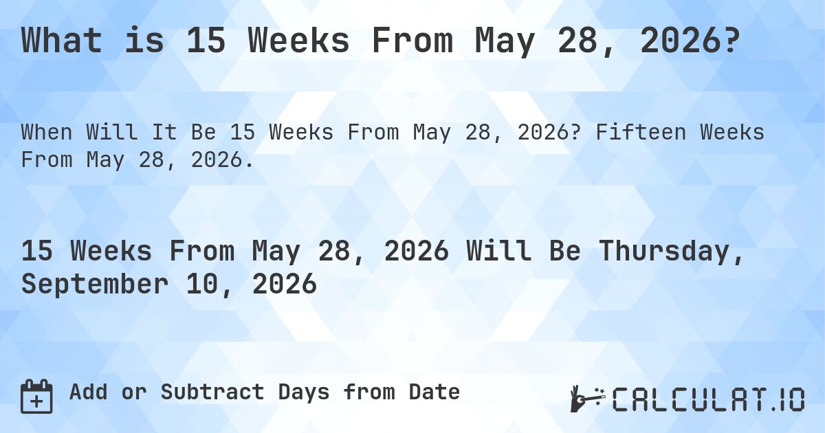 What is 15 Weeks From May 28, 2026?. Fifteen Weeks From May 28, 2026.