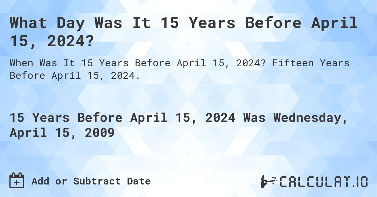 What Day Was It 15 Years Before April 15, 2024?. Fifteen Years Before April 15, 2024.
