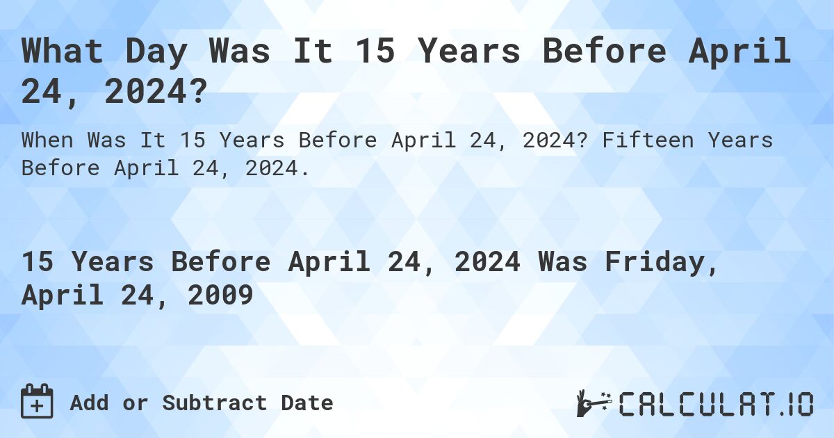 What Day Was It 15 Years Before April 24, 2024?. Fifteen Years Before April 24, 2024.