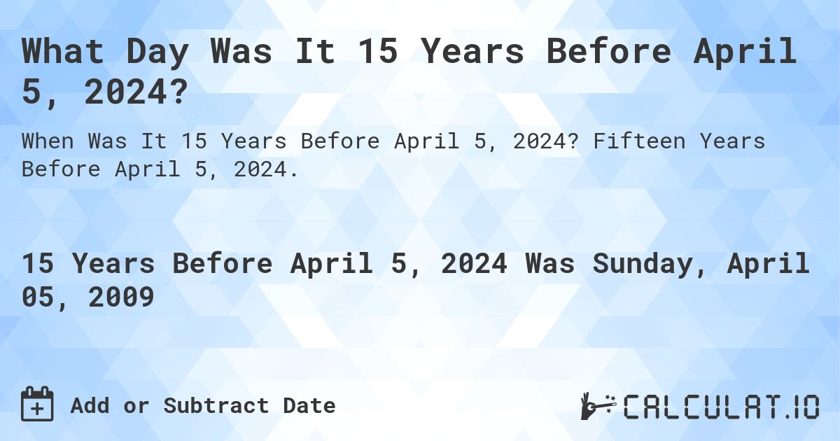 What Day Was It 15 Years Before April 5, 2024?. Fifteen Years Before April 5, 2024.