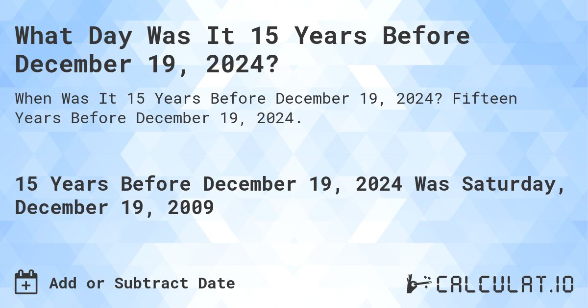 What Day Was It 15 Years Before December 19, 2024?. Fifteen Years Before December 19, 2024.